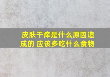 皮肤干痒是什么原因造成的 应该多吃什么食物